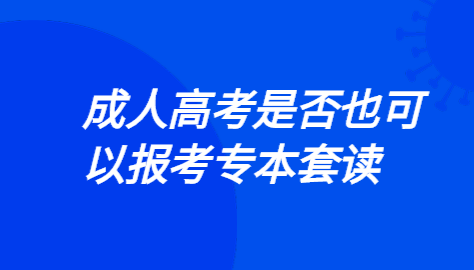 2021年成人高考是否可以报考专本套读