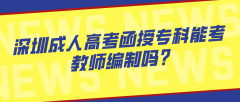 <b>深圳成人高考函授专科能考教师编制吗?</b>