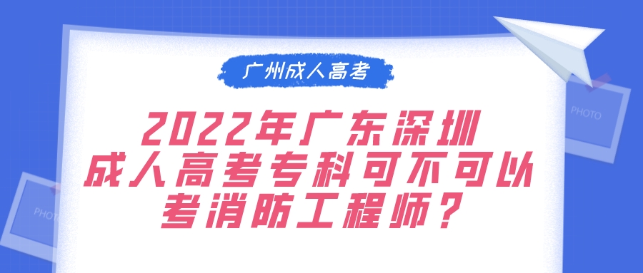 <b>2022年广东深圳成人高考专科可不可以考消防工程师?</b>