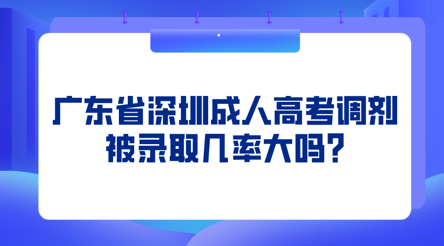 <b>广东省深圳成人高考调剂被录取几率大吗?</b>