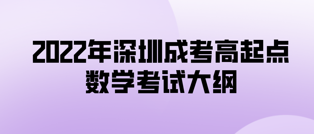 <b>2022年深圳成人高考高起点数学考试大纲</b>
