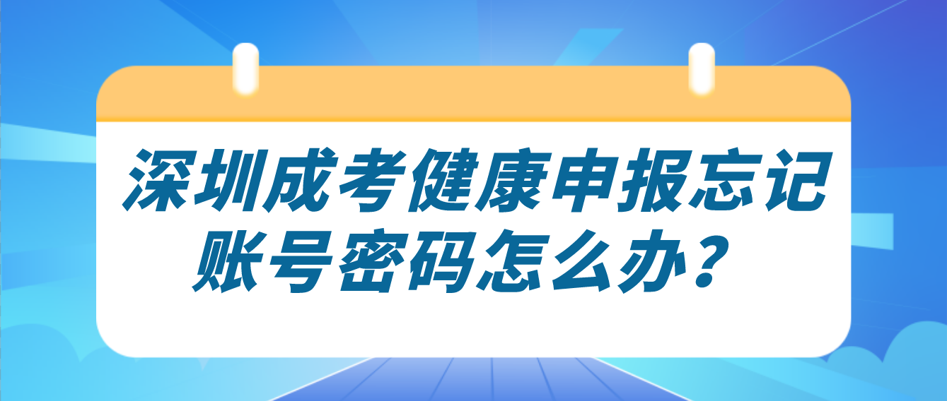 <b>2022年深圳成人高考考生考前健康申报忘记账号密码怎么办？</b>