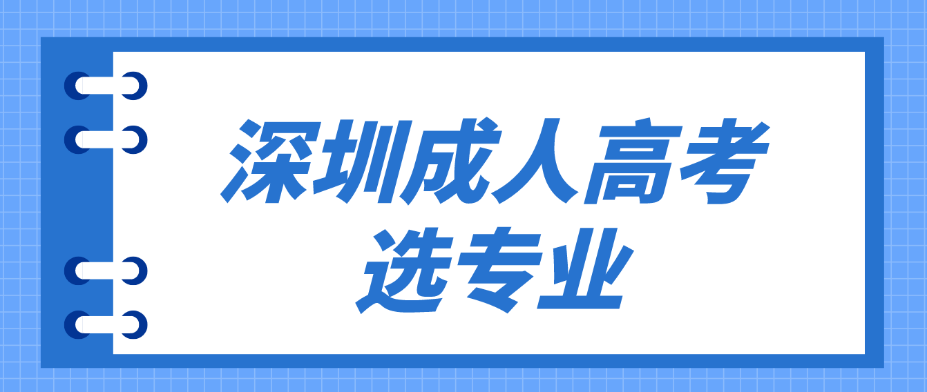 2023年深圳成人高考应该怎么选专业？