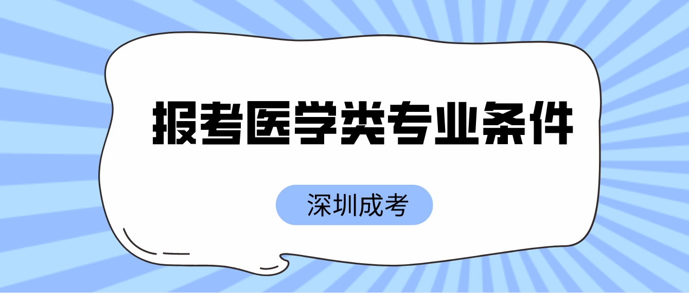 深圳成人高考龙华区考生报考医学类专业有什么条件？