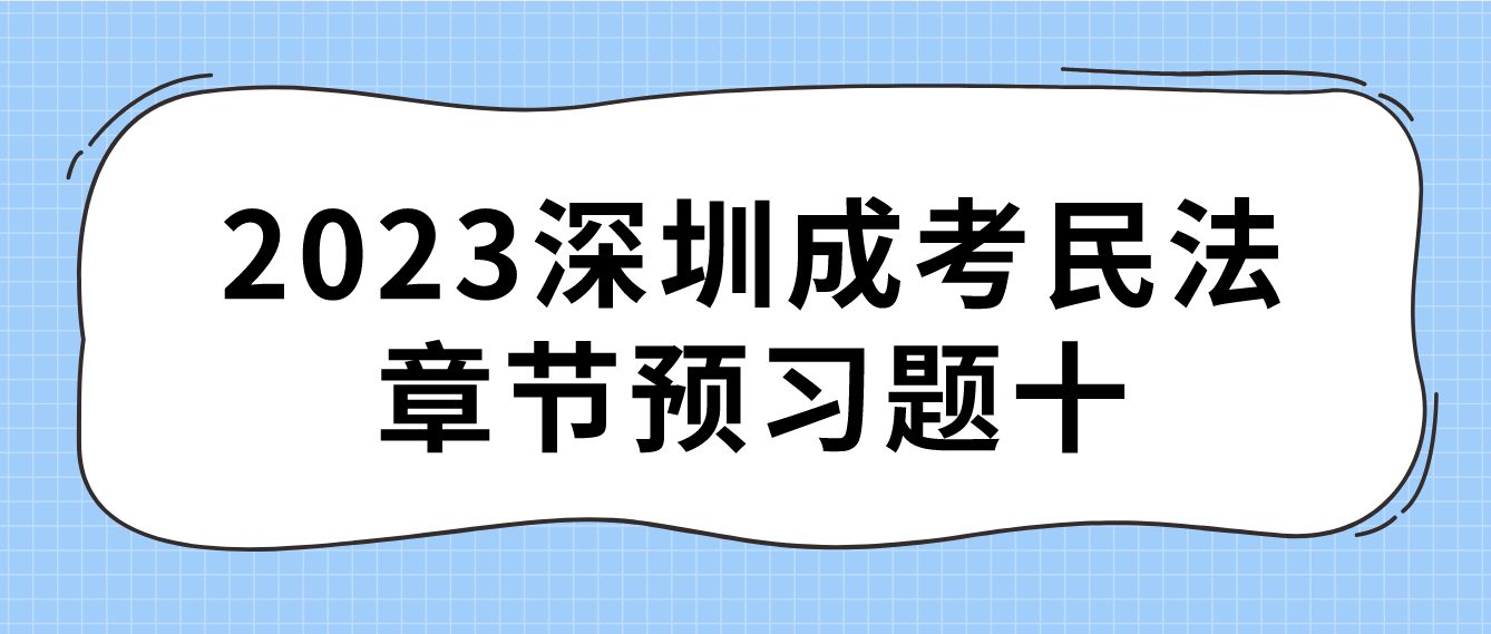 <b>2023年深圳成人高考专升本民法章节预习题十</b>