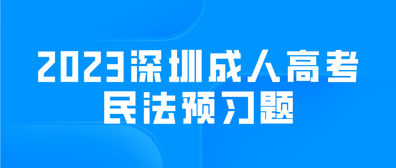 2023年深圳成人高考专升本民法预习题9