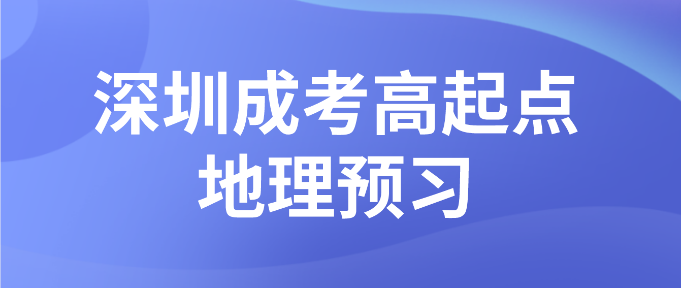 2023年深圳成人高考高起点地理考点预习七