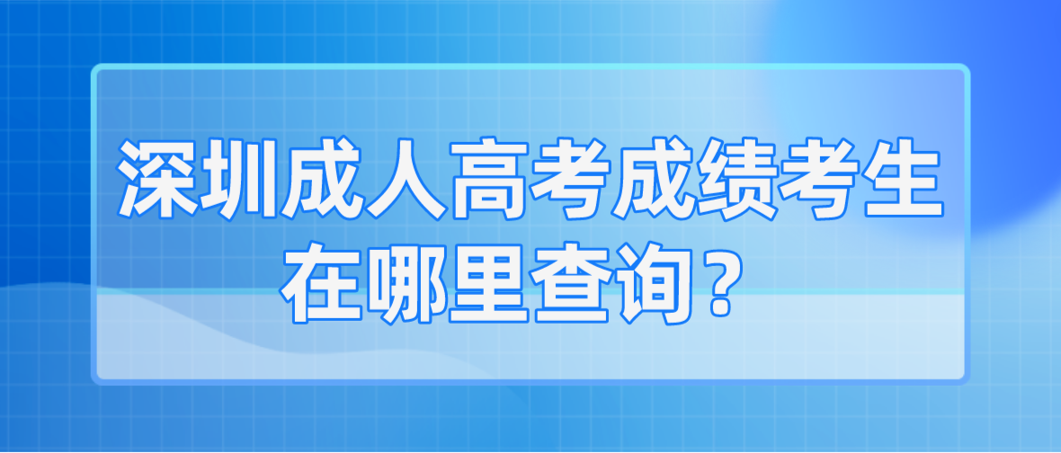 <b>2022深圳成人高考成绩坪山区考生在哪里查询？</b>