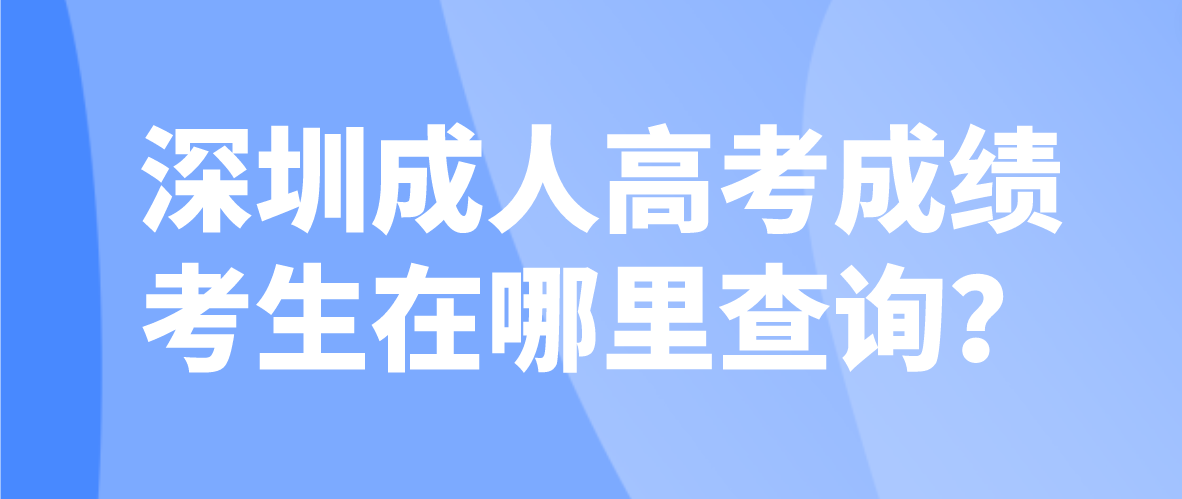 <b>2022深圳成人高考成绩宝安区考生在哪里查询？</b>