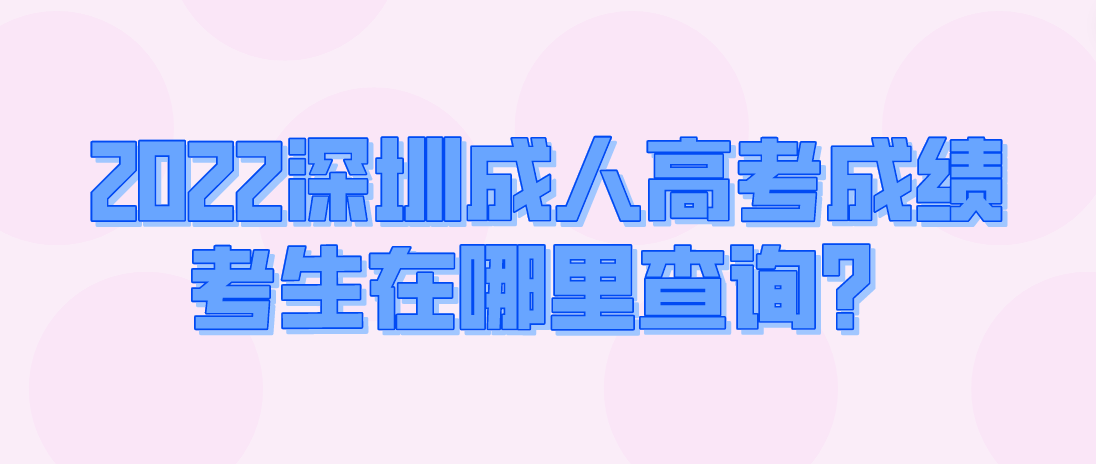 <b>2022深圳成人高考成绩龙华区考生在哪里查询？</b>