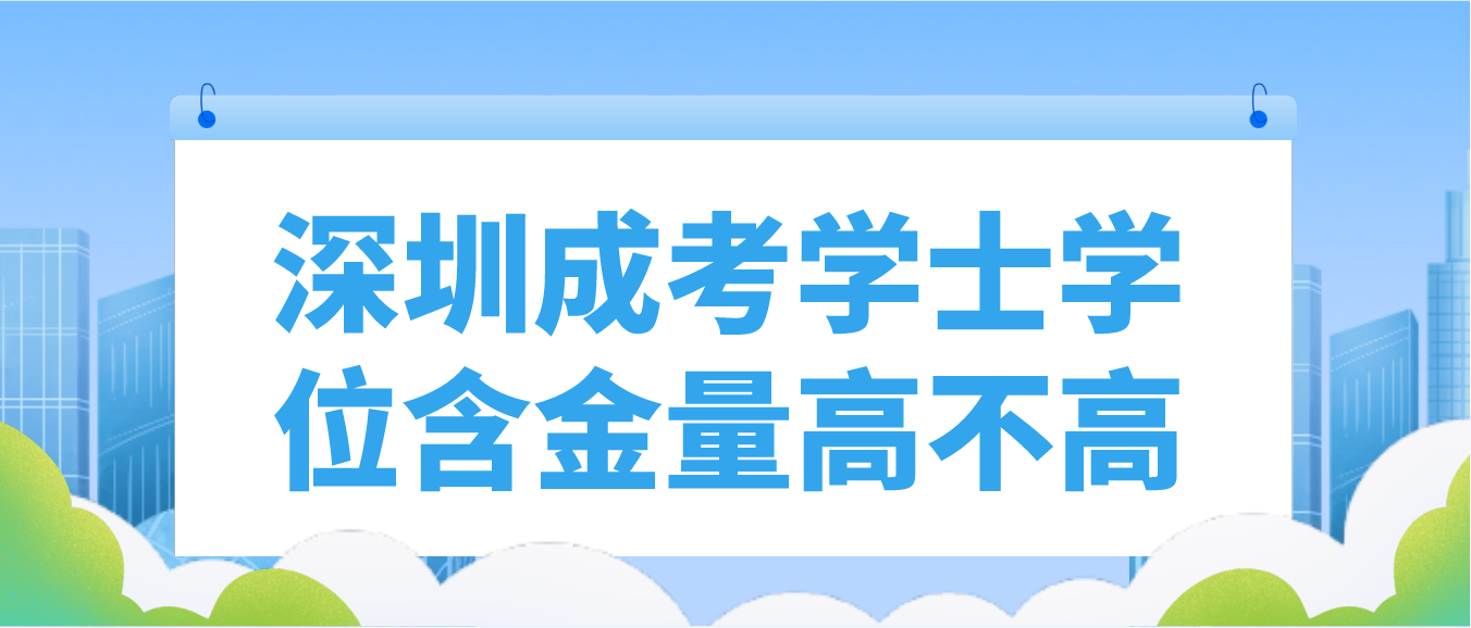 深圳市成人高考学士学位含金量高不高？