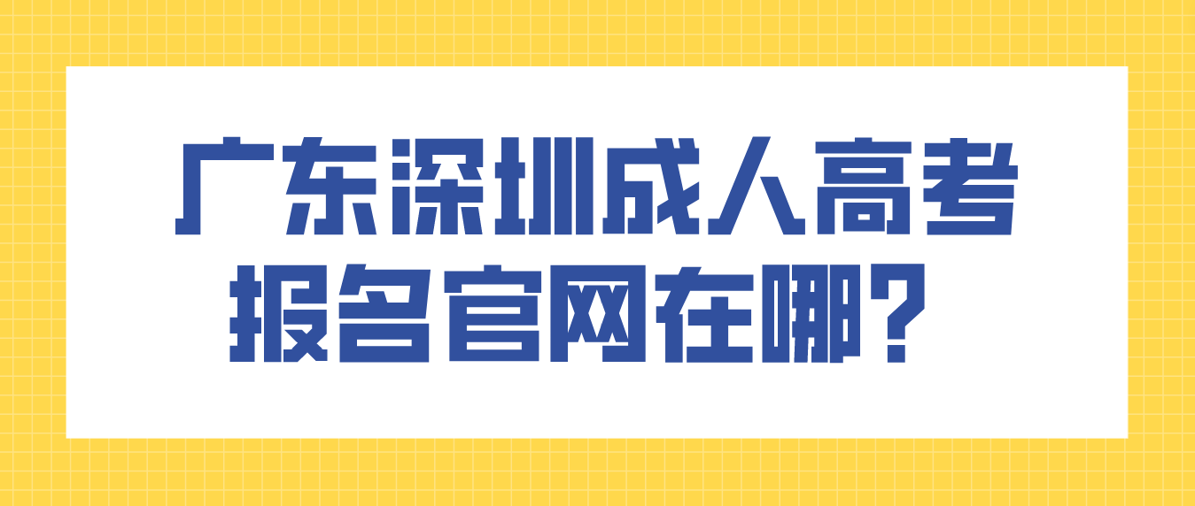 广东深圳成人高考报名官网在哪？