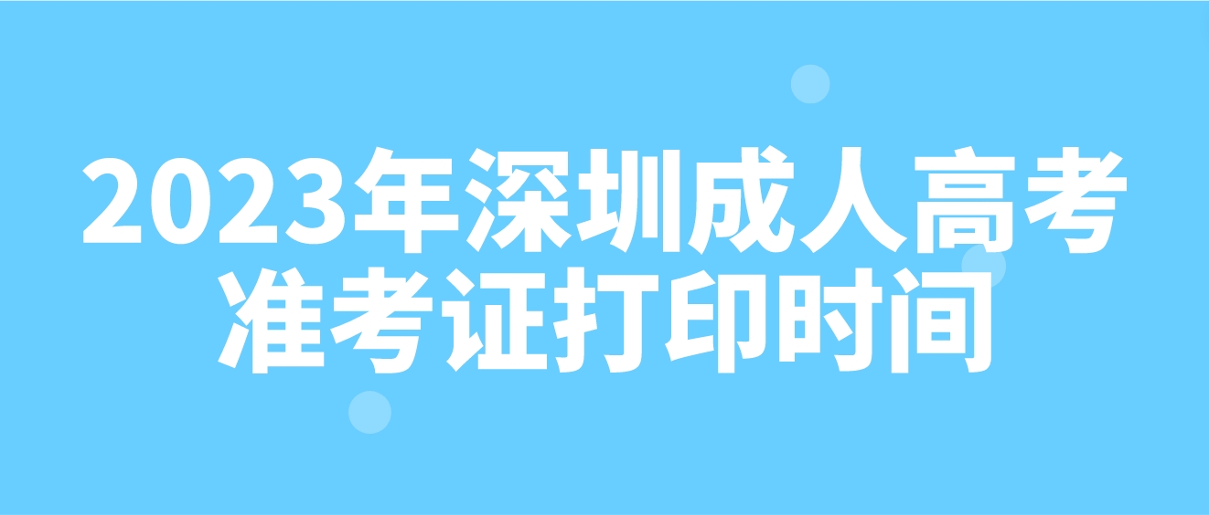 2023年深圳成人高考准考证打印时间