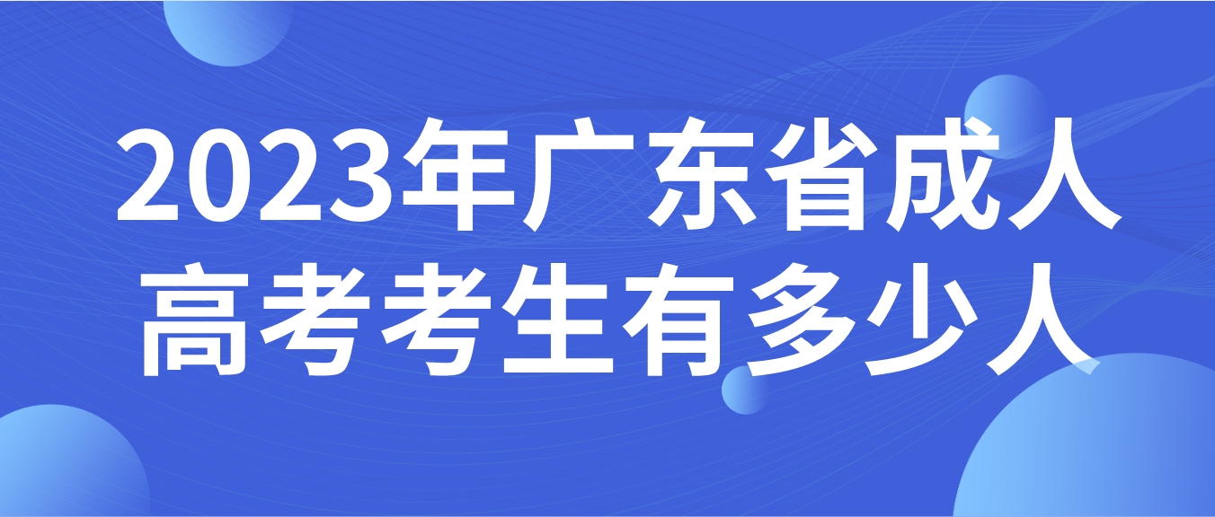 <b>2023年广东省成人高考考生有多少人？</b>