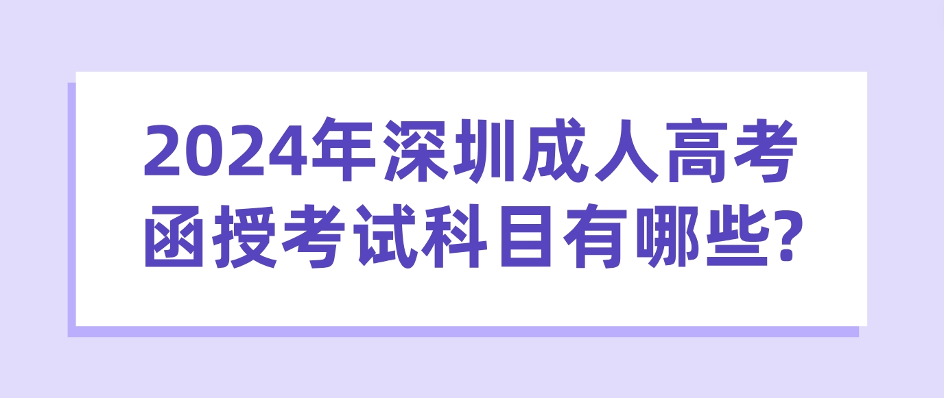 2024年深圳成人高考函授考试科目有哪些?